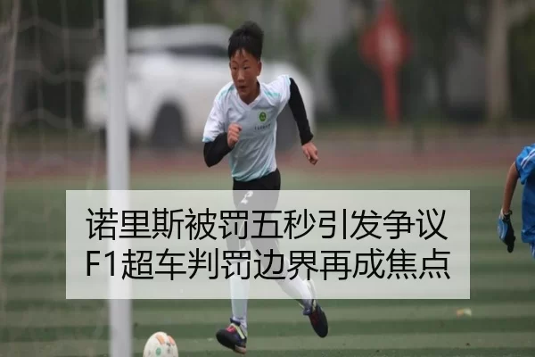 诺里斯被罚五秒引发争议 F1超车判罚边界再成焦点